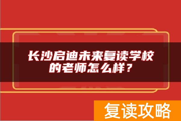 长沙启迪未来复读学校的老师怎么样？