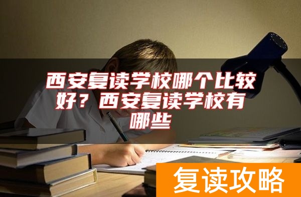 西安复读学校哪个比较好?西安复读学校有哪些