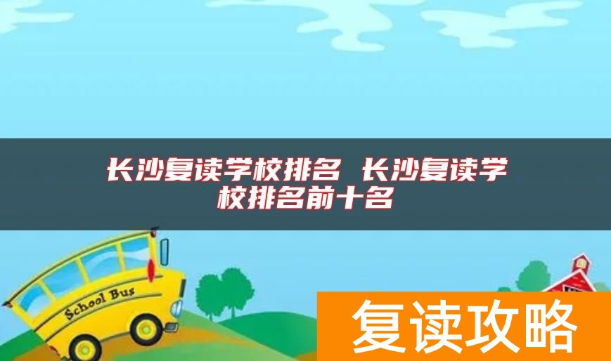 长沙复读学校排名 长沙复读学校排名前十名