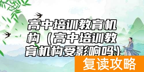 高中培训教育机构（高中培训教育机构受影响吗）