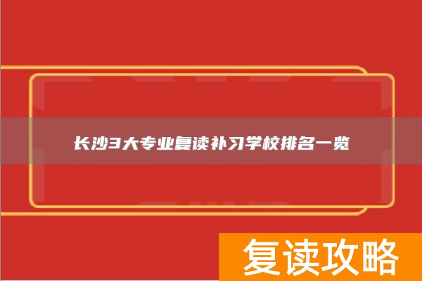 长沙3大专业复读补习学校排名一览