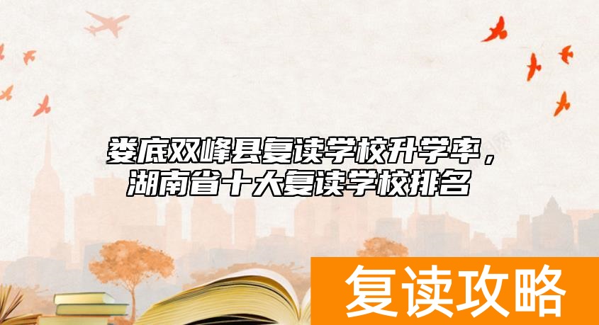 娄底双峰县复读学校升学率，湖南省十大复读学校排名