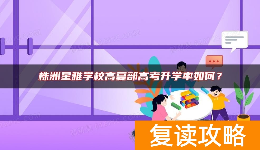 株洲星雅学校高复部高考升学率如何？
