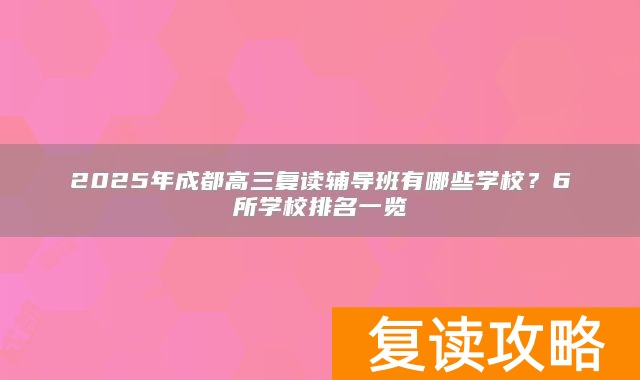 2025年成都高三复读辅导班有哪些学校？6所学校排名一览