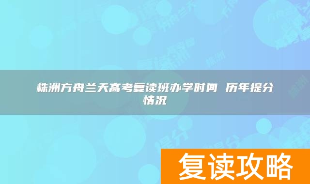 株洲方舟兰天高考复读班办学时间 历年提分情况