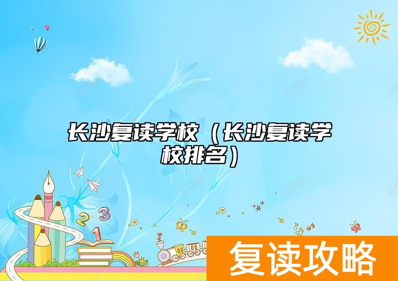 长沙复读学校（长沙复读学校排名）