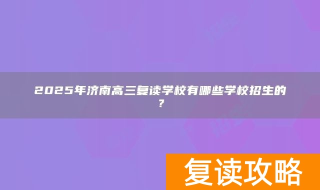 2025年济南高三复读学校有哪些学校招生的？