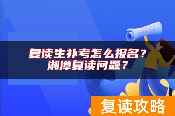 复读生补考怎么报名?湘潭复读问题?