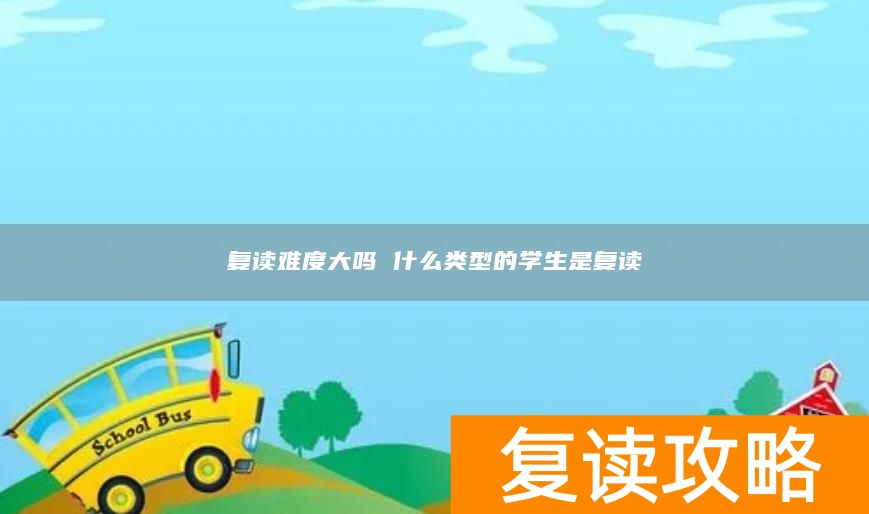 复读难度大吗 什么类型的学生是复读