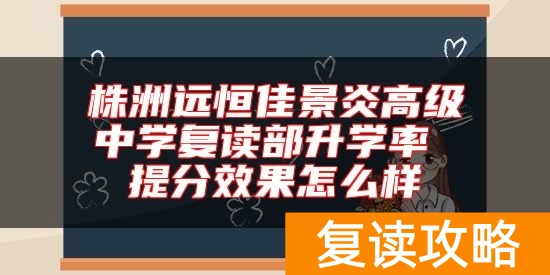 株洲远恒佳景炎高级中学复读部升学率 提分效果怎么样