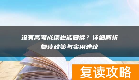 没有高考成绩也能复读？详细解析复读政策与实用建议