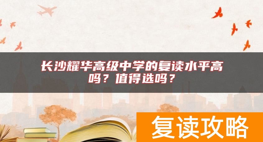 长沙耀华高级中学的复读水平高吗？值得选吗？