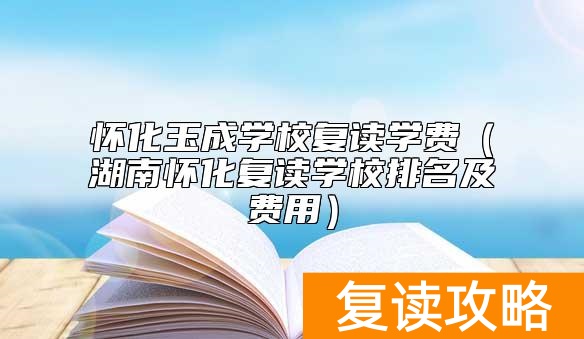 怀化玉成学校复读学费（湖南怀化复读学校排名及费用）