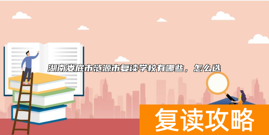 湖南娄底市涟源市复读学校有哪些，怎么选