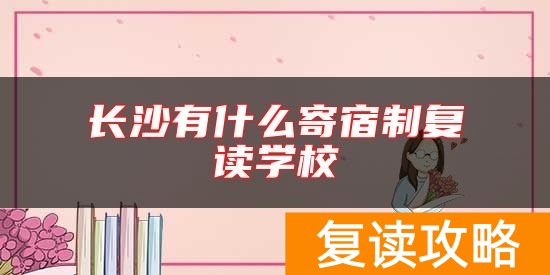 长沙有什么寄宿制复读学校