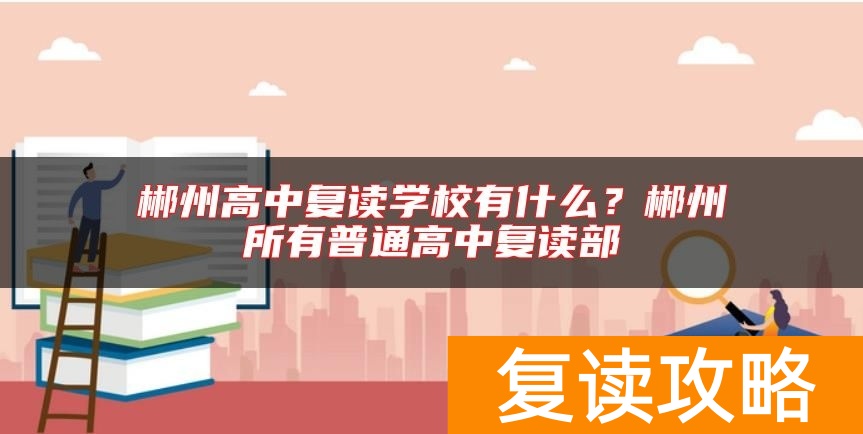 郴州高中复读学校有什么？郴州所有普通高中复读部