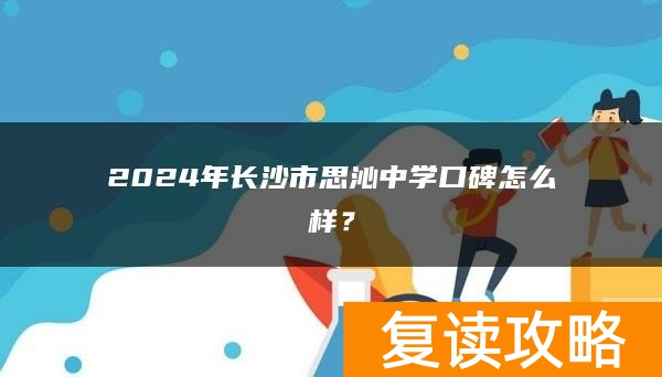 2024年长沙市思沁中学复读口碑怎么样？