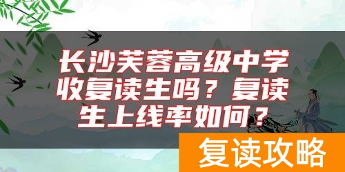 长沙芙蓉高级中学收复读生吗？复读生上线率如何？