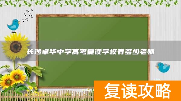 长沙卓华中学高考复读学校有多少老师