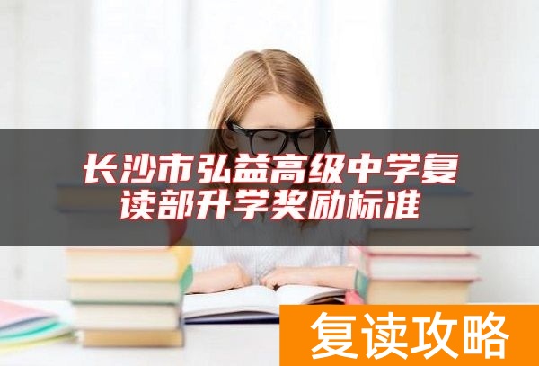 长沙市弘益高级中学复读部升学奖励标准