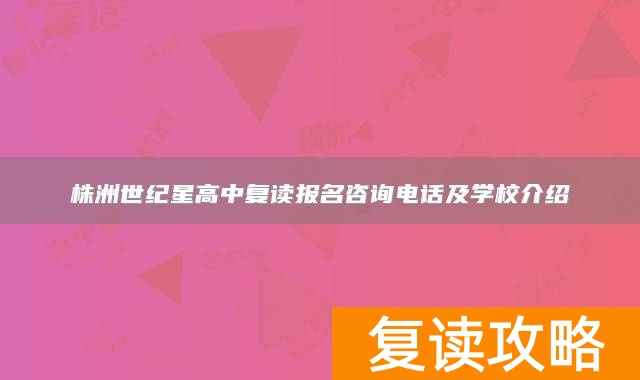 株洲世纪星高中复读报名咨询电话及学校介绍