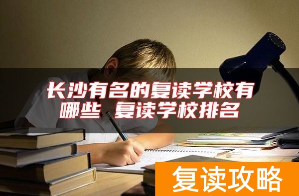 长沙有名的复读学校有哪些 复读学校排名