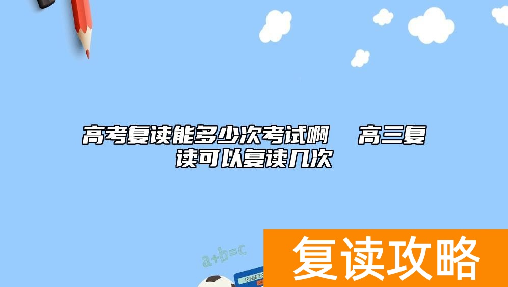 高考复读能多少次考试啊  高三复读可以复读几次