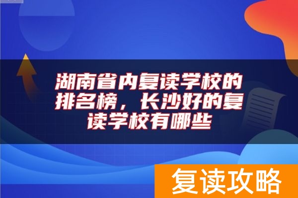 湖南省内复读学校的排名榜，长沙好的复读学校有哪些