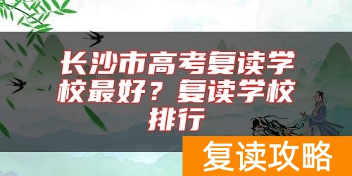 长沙市高考复读学校最好?复读学校排行