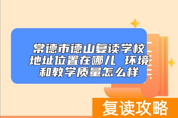 常德市德山复读学校地址位置在哪儿 环境和教学质量怎么样