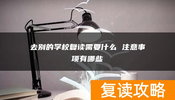 去别的学校复读需要什么 注意事项有哪些