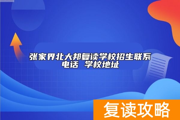 张家界北大邦复读学校招生联系电话 学校地址
