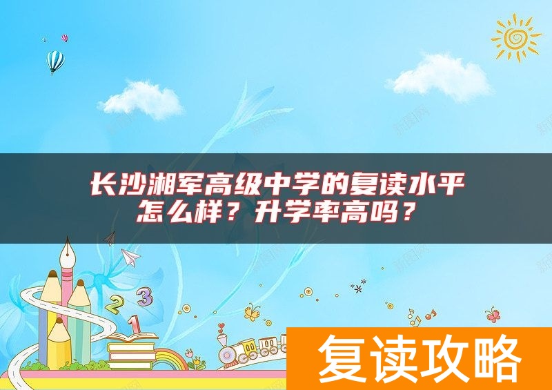 长沙湘军高级中学的复读水平怎么样？升学率高吗？