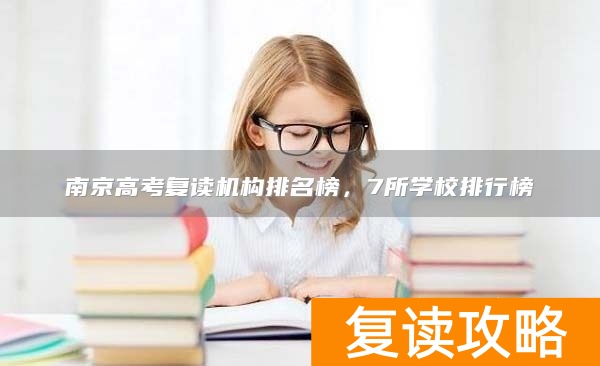 南京高考复读机构排名榜，7所学校排行榜