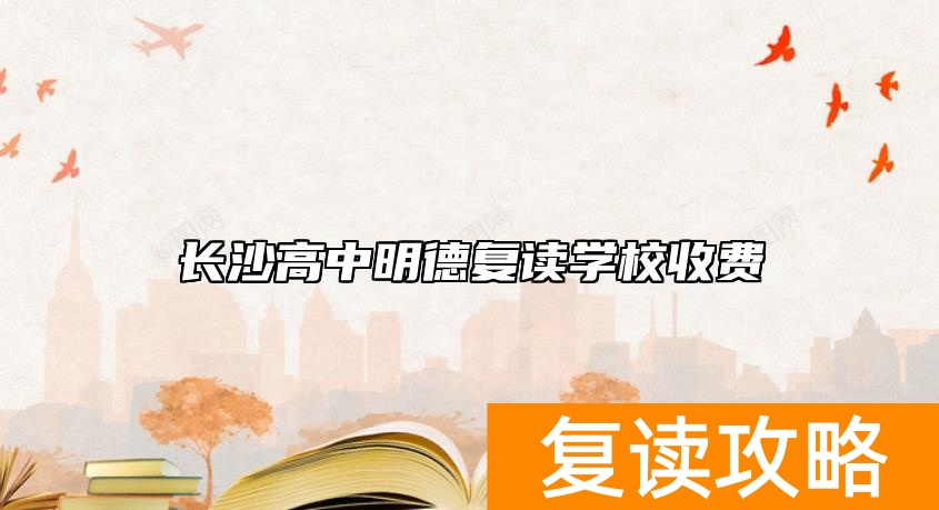 长沙高中明德复读学校收费