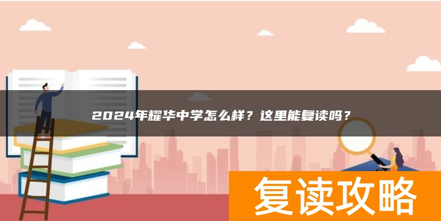 2024年耀华中学怎么样？这里能复读吗？