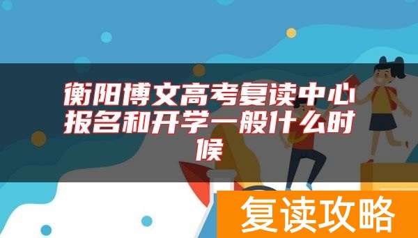 衡阳博文高考复读中心报名和开学一般什么时候