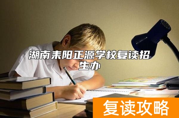 湖南耒阳正源学校复读招生办