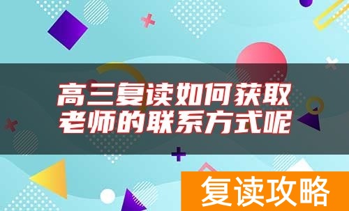 高三复读如何获取老师的联系方式呢