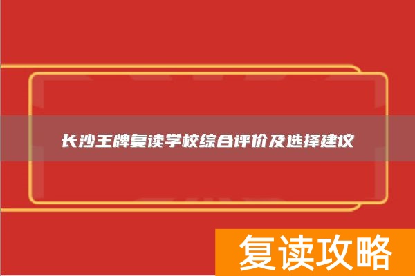 长沙王牌复读学校综合评价及选择建议