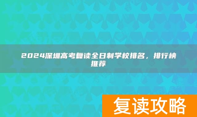 2024深圳高考复读全日制学校排名，排行榜推荐