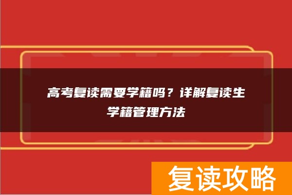 高考复读需要学籍吗?详解复读生学籍管理方法