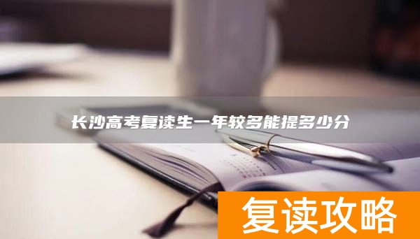 长沙高考复读生一年较多能提多少分