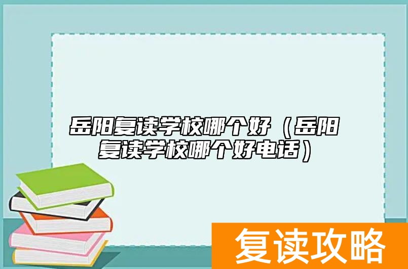 岳阳复读学校哪个好（岳阳复读学校哪个好电话）