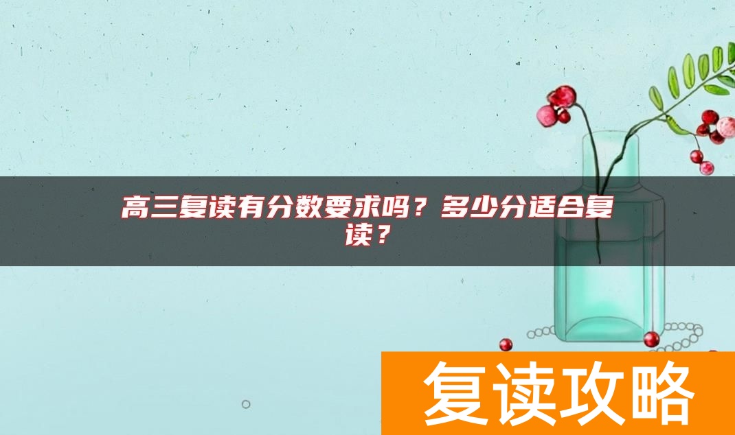 高三复读有分数要求吗？多少分适合复读？