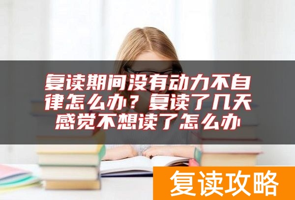复读期间没有动力不自律怎么办？复读了几天感觉不想读了怎么办