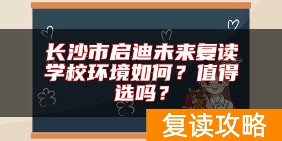 长沙市启迪未来复读学校环境如何？值得选吗？