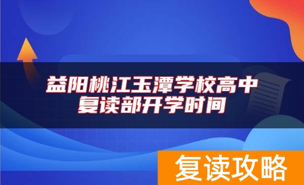 益阳桃江玉潭学校高中复读部开学时间