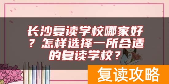 长沙复读学校哪家好？怎样选择一所合适的复读学校？