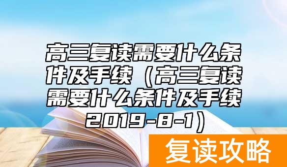 高三复读需要什么条件及手续(高三复读需要什么条件及手续2019-8-1)